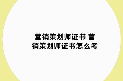 营销策划师证书 营销策划师证书怎么考